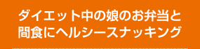 ダイエット中の娘のお弁当と間食にヘルシースナッキング