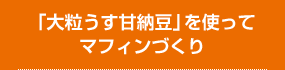 「大粒うす甘納豆」を使ってマフィンづくり