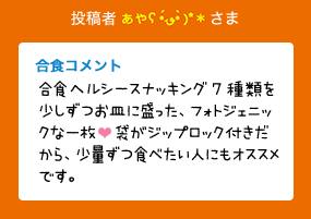 投稿者 あや さま 合食コメント:合食ヘルシースナッキング７種類を少しずつお皿に盛った、フォトジェニックな一枚(ハート)袋がジップロック付きだから、少量ずつ食べたい人にもオススメです。